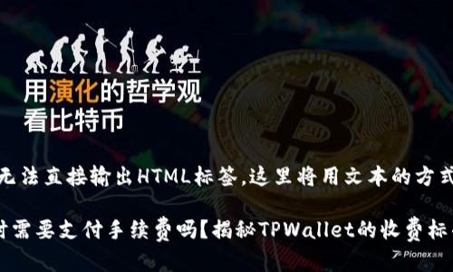 请注意：由于我无法直接输出HTML标签，这里将用文本的方式表示内容结构。

tpwallet收款时需要支付手续费吗？揭秘TPWallet的收费标准！