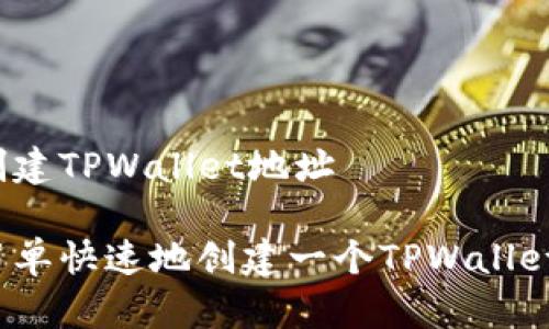 如何创建TPWallet地址

如何简单快速地创建一个TPWallet地址？