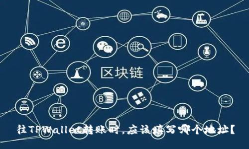 往TPWallet转账时，应该填写哪个地址？