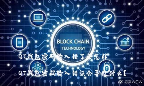 QT钱包密码输入错了会怎样

QT钱包密码输入错误会导致什么？