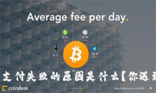 :
虚拟币支付失败的原因是什么？你遇到过吗？