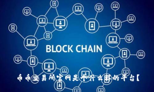 币币交易所官网是个什么样的平台？