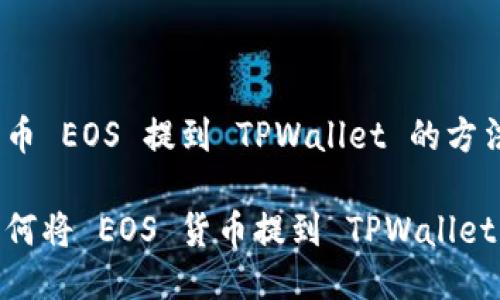 货币 EOS 提到 TPWallet 的方法 

如何将 EOS 货币提到 TPWallet？