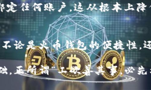 火币钱包与imtoken钱包区别是很多用户在选择数字资产管理工具时的一个关键考虑点。随着加密货币的迅猛发展，尤其是比特币和以太坊等数字货币的广泛使用，选择一个合适的钱包变得日益重要。那么，火币钱包和imtoken钱包到底有什么区别呢？在这篇文章中，我们将详细探讨这两个热门钱包的功能、特点，以及它们各自的优缺点。

火币钱包与imtoken钱包都属于数字货币钱包，但它们各自有着不同的定位和目标用户。用户在选择的时候，首先要明确自己的需求，比如所需的安全性、功能多样性、用户体验以及对特定币种的支持程度。

首先，让我们来看看火币钱包。

火币钱包简介
火币钱包是由全球知名的数字货币交易平台火币网推出的一款数字资产管理工具。自推出以来，火币钱包就依托于火币平台的强大生态，汇聚了交易、存储、转账等众多功能。
火币钱包的用户可以在一个平台上完成多种数字货币的管理，尤其是如果你是火币兑换的用户，使用火币钱包将会非常方便。由于其与火币交易所的深度整合，用户可以轻松进行资产的转入转出，甚至可以直接在钱包内进行交易。

火币钱包的主要特点
1. **账号绑定**：使用火币钱包时，用户需要先在火币网注册账号。这使得钱包的安全性提高，因为用户的资产可以与交易平台的账户绑定。
2. **多币种支持**：火币钱包支持多种主流币种，包括比特币、以太坊、USDT等。这对于进行多种数字货币交易的用户来说，是一个很大的便利。
3. **交易便捷**：由于直接与火币交易所相连，用户可以快速完成交易，无需多次操作其他钱包或交易平台。
4. **安全策略**：火币钱包实施了一系列安全措施，包括多重签名、密码保护和强化的网络安全防护。这使得用户的资产相对安全，减少了被盗或丢失的风险。

火币钱包的不足之处
尽管火币钱包有很多优点，但依然存在一些不足之处。首先，它的账号绑定机制可能带来一定的隐私风险。用户在使用过程中，个人信息和交易数据都有可能被平台记录。此外，由于其依托于火币交易所运作，很多用户可能觉得火币钱包的去中心化特性不如其它钱包。

imtoken钱包简介
与火币钱包不同，imtoken是一款独立的多币种数字钱包。它被认为是一款更加注重用户隐私与资产安全的钱包。imtoken不仅支持以太坊及其ERC20代币，还支持比特币和一些其他数字货币。
imtoken的钱包设计，且操作逻辑直观，适合新手用户使用。用户无需创建账户，只需要下载APP并设定密码，就可以开始使用。

imtoken钱包的主要特点
1. **私钥控制**：imtoken用户的私钥存储在手机端，用户完全掌控自己的资产。这种去中心化的管理方式使得用户的隐私得到更好的保护，系统也不存储用户的交易信息。
2. **多种功能**：imtoken除了基本的存储和转账功能外，还支持DApp应用访问，用户可以通过该钱包直接与去中心化应用进行交互。
3. **界面友好**：imtoken的APP界面简洁，用色清新，用户体验非常好。界面上的每一项功能都设计得十分清晰，用户在操作时不会感到困惑。
4. **社区支持**：作为广受欢迎的钱包，imtoken拥有活跃的用户社区，用户在遇到问题时能够方便地寻求帮助或获取更新的使用动态。

imtoken钱包的不足之处
尽管imtoken在很多方面表现突出，但它也有一些限制。首先，由于钱包不与任何交易平台直接关联，因此资产的交易会相对较慢，用户需要自己将资产转入交易所进行交易。这个过程可能会让一些急于交易的用户感到不便。

火币钱包与imtoken钱包的对比
当用户在火币钱包和imtoken钱包之间做选择时，首先要考虑的是他们的需求。若是频繁的交易用户，火币钱包可能提供更顺畅的体验，因为它与火币交易所的直接关联降低了交易的障碍。
而如果你更看重资产的安全性与隐私保护，选择imtoken钱包会是一个更明智的决定，因为在imtoken中，用户可以拥有完全控制的私钥，且不需要注册及绑定任何账户，这从根本上降低了被盗或信息泄露的风险。

总结
在选择火币钱包还是imtoken钱包时，用户需要认真考虑自己的使用习惯。无论选择哪种钱包，务必确保定期备份自己的钱包数据，并对密码进行合理保管。不论是火币钱包的便捷性，还是imtoken钱包的安全性，都可以支持用户在这个数字资产快速发展的时代中实现资产的管理与交易。

总而言之，火币钱包和imtoken钱包都各具特色，用户可以根据自身需求做出合理选择。在数字货币的世界里，选择一个合适的钱包是投资和管理资产的基础，正所谓“工欲善其事，必先利其器”。希望这篇文章能帮助到正在犹豫不决的你，让你在数字货币的海洋中扬帆起航，实现自己的财富目标！