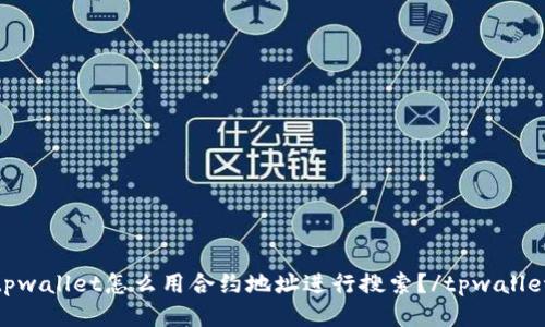 tpwallet怎么用合约地址进行搜索？/tpwallet