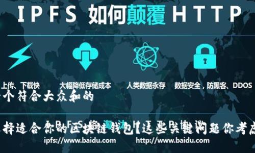 思考一个符合大众和的

如何选择适合你的区块链钱包？这些关键问题你考虑过吗？