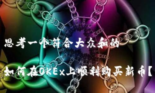思考一个符合大众和的

如何在OKEx上顺利购买新币？