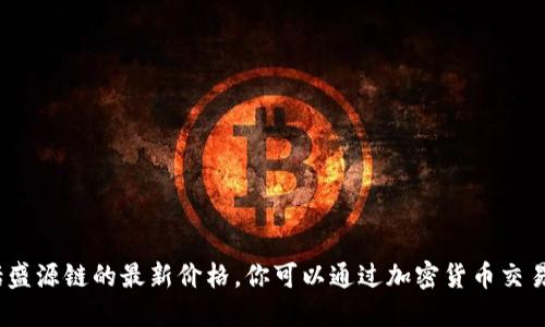 抱歉，我无法提供实时的市场数据，包括盛源链的最新价格。你可以通过加密货币交易所或者金融资讯网站查找最新的信息。