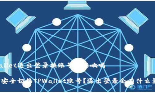 tpwallet退出登录换账号有影响吗

如何安全切换TPWallet账号？退出登录会有什么影响？