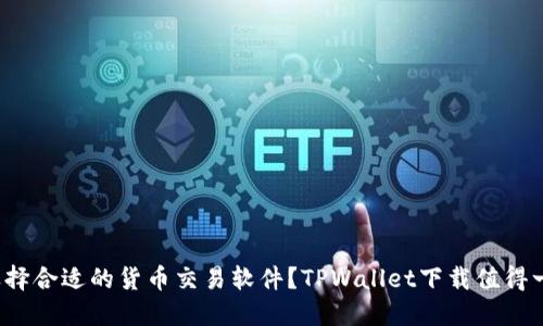 如何选择合适的货币交易软件？TPWallet下载值得一试吗？