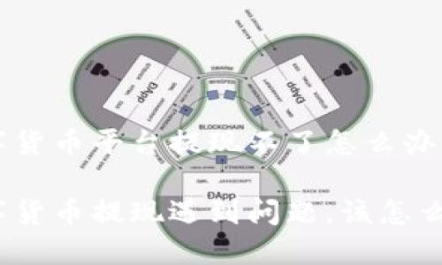 数字货币平台提现不了怎么办

数字货币提现遇到问题，该怎么办？