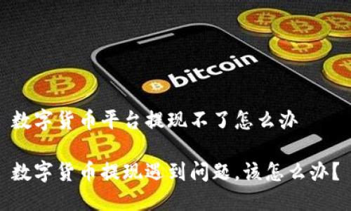 数字货币平台提现不了怎么办

数字货币提现遇到问题，该怎么办？