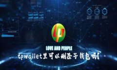 tpwallet里可以删除子钱包吗？