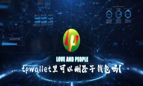 tpwallet里可以删除子钱包吗？