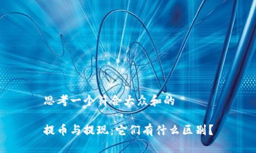 思考一个符合大众和的

提币与提现：它们有什么区别？