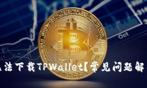 : 为什么我无法下载TPWallet？常见问题解析与解决方案