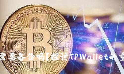 私钥需要备份吗？探讨TPWallet的重要性