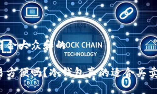 思考一个符合大众和的

冷钱包交易方便吗？冷钱包真的适合买卖加密货币？