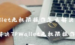 tpwallet无权限操作怎么解决如何解决TPWallet无权限