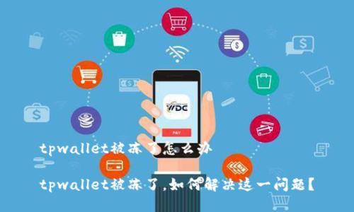 tpwallet被冻了怎么办 

tpwallet被冻了，如何解决这一问题？