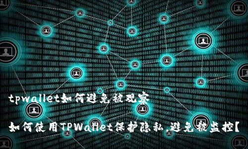 tpwallet如何避免被观察

如何使用TPWallet保护隐私，避免被监控？