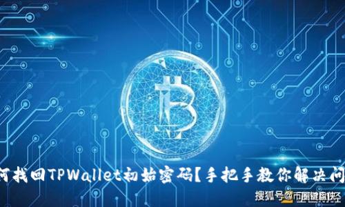 如何找回TPWallet初始密码？手把手教你解决问题！