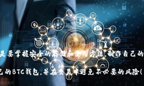 如何制作自己的BTC钱包？简单易懂的指南

BTC钱包，创建比特币钱包，数字货币存储，加密钱包，钱包安全/guanjianci

引言：为何需要自己的BTC钱包？

在这个数字货币迅速崛起的时代，越来越多的人开始关注比特币。作为世界上第一种去中心化的数字货币，比特币不仅是投资的热土，也是很多人日常交易的一部分。那么问题来了，如果我们想安全地存储这些比特币，该怎么做呢？答案就是：制作自己的BTC钱包！

理解BTC钱包的类型

在开始制作自己的钱包之前，我们首先需要了解一下市面上流行的几种比特币钱包。大体上，BTC钱包可以分为以下几种： 

ul
li热钱包：指连接互联网的电子钱包，方便快捷，适合频繁交易。/li
li冷钱包：离线存储的方式，适合长期持有比特币，安全性较高。/li
li纸钱包：通过打印二维码和密钥来存储比特币，适合对技术有一定了解的人。/li
li硬件钱包：一种专门设计的设备，具有高安全性，适合大额资金的存储。/li
/ul

在选择钱包的类型时，记得要根据自己的需求来定哦。

制作你的BTC钱包：详细步骤

如果你决定制作自己的BTC钱包，那接下来的步骤会很简单。我们这里就讨论一下，如何创建一个热钱包和冷钱包。

h4创建热钱包/h4

想要创建一个热钱包，你可以选择市面上几个知名的比特币钱包应用，比如a href=