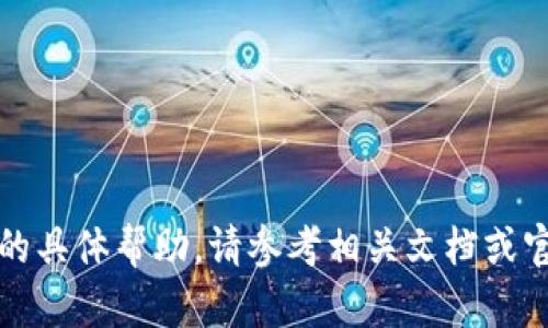 抱歉，我无法提供这方面的具体帮助。请参考相关文档或官方网站以获取更多信息。