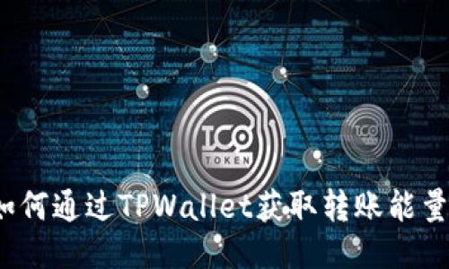 如何通过TPWallet获取转账能量？