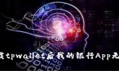 为何下载tpwallet后我的银行App无法打开？