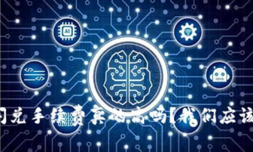 tpwallet闪兑手续费真的高吗？我们应该如何看待？