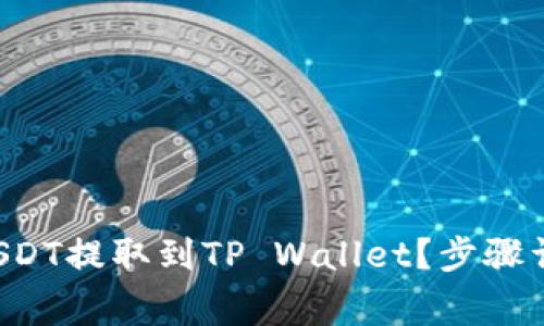 如何将币安的USDT提取到TP Wallet？步骤详解与注意事项！