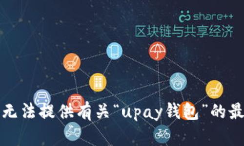 抱歉，我无法提供有关“upay钱包”的最新消息。