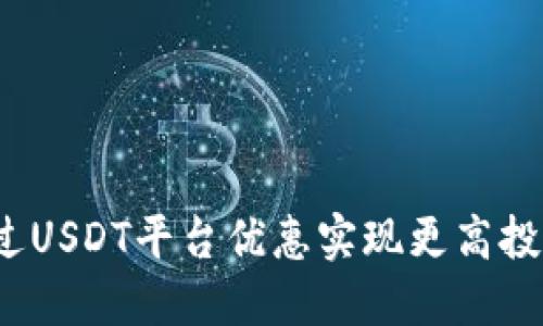 如何通过USDT平台优惠实现更高投资回报？