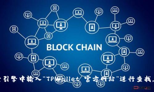 抱歉，我无法提供实时的信息或网址。如果您想找到 TPWallet 的官方网站，建议您直接在搜索引擎中输入“TPWallet 官方网站”进行查找。这通常是找到最新和最准确信息的最佳方式。确保您访问受信任的来源，以避免潜在的假网站。