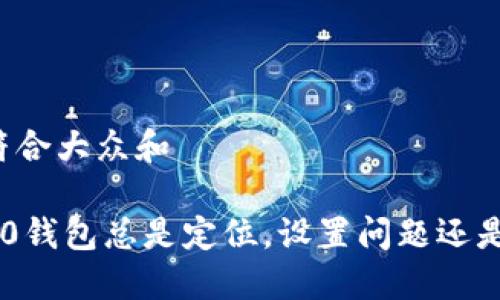 思考一个符合大众和

为何iOS 10钱包总是定位，设置问题还是其他原因？