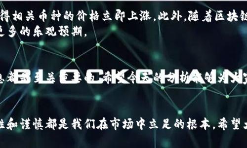 币圈今日行情分析最新消息

币圈的行情变化总是引人注目。无论你是刚入门的新手，还是已经摸索了一段时间的老手，了解今日的行情动态都是保持投资敏感度的关键。今天，我们就来聊聊当前的币圈市场态势，看看有哪些新的趋势和消息值得关注。

市场概述
在进入具体的行情之前，我们先把整体市场环境捋一捋。近期，随着各种经济数据的发布和政策面的变化，整个市场波动开始加大。无论是比特币、以太坊等主流币，还是小型山寨币，都在资金的涌入和退出中展现出了不同的特征。

主流币种行情分析
首先来看看比特币（BTC）的表现。当前比特币价格在动荡中略显坚挺，投资者情绪的波动直接影响了它的价格走势。近期，在某些国家对加密货币的监管政策逐步放宽的背景下，比特币呈现出回暖的迹象，这让不少投资者重新燃起了希望。
而以太坊（ETH），作为市场上第二大加密货币，其活跃度也在持续增加。在NFT和DeFi项目的推动下，以太坊似乎在逐步稳固自己的市场地位。不过，ETH的价格波动相对较大，投资者在介入时需要多加注意基本面和技术面的变化。

走势分析与关键支撑位
让我们进一步深入，看看这些主流币的关键支撑位。在比特币的情况下，技术分析显示，当前的支撑位在30,000美元附近。如果价格跌破这一点，可能会引发更多的恐慌抛售。而上涨压力则主要集中在32,000美元附近，这是一个重要的阻力位，很多人对能否突破这个档次抱有期待。
对于以太坊而言，当前支撑位则在2,000美元，突破后有望看到更高的价格水平。然而，由于整体市场的不确定性，短期内价格的剧烈波动是难以避免的，投资者要随时保持警惕。

小币种动态
除了主流币外，小型山寨币的动态同样引人关注。很多小币种的表现往往会在大盘行情波动中逆势而上，但也容易受市场情绪影响而剧烈波动。因此，对于小币种的投资者来说，择时和筛选项目的能力尤为重要。
比如说，某些社交媒体热度很高的项目，短时间内价格往往会被炒作上升。但后续能否真正保持价值，完全依赖团队的执行能力和项目的实际应用情况。因此，关注这些项目背后的真实数据和社区反馈，绝对是降低投资风险的好策略。

最新消息与趋势
最后，我们再来看看一些最近的市场消息。最近，某知名大牌支付公司宣布将支持某个知名加密币的交易，这一消息使得相关币种的价格立即上涨。此外，随着区块链技术的不断发展，越来越多的企业开始尝试将其应用于自己的业务中，进一步推动了市场的多元化。
与此同时，投资机构对数字货币的看法逐渐回暖，部分机构开始增加对比特币和以太坊的投资比例，这为市场注入了更多的乐观预期。

总结
总的来看，今天的币圈行情在波动中展示了若干亮眼的机会。无论你是老手还是新手，了解市场动态和掌握基本面信息都是至关重要的。希望今天的分析能够为大家带来帮助，让你在币圈的投资旅程中走得更加顺畅。

币圈, 行情, 比特币, 以太坊, 加密货币/guanjianci
币圈的动态总是充满了机遇和挑战，而及时获取最新信息无疑是每一位投资者的必修课。无论行情如何变化，保持理性和谨慎都是我们在市场中立足的根本。希望大家都能够抓住机会，驶向成功的彼岸！