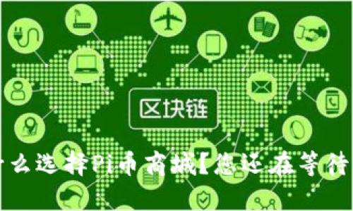  为什么选择Pi币商城？您还在等待什么？