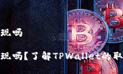 tpwallet还能提现吗

tpwallet还能提现吗？了解TPWallet的取款方式与安全性