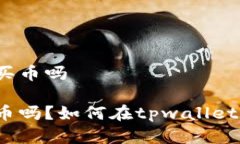 在tpwallet里能买币吗tpwallet可以买币吗？如何在