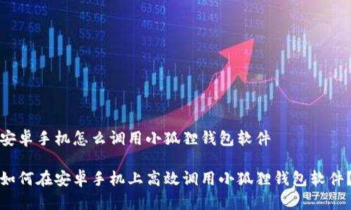 安卓手机怎么调用小狐狸钱包软件

如何在安卓手机上高效调用小狐狸钱包软件？