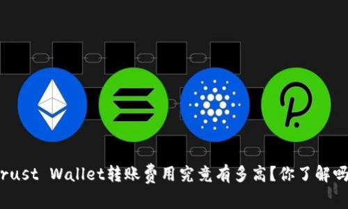 Trust Wallet转账费用究竟有多高？你了解吗？
