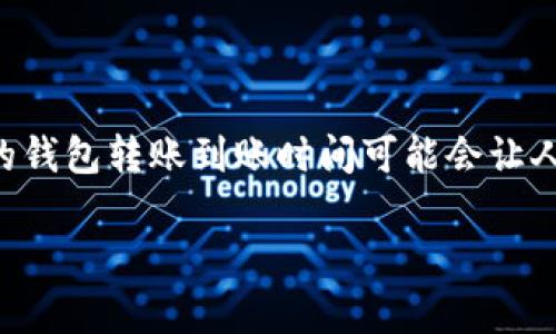 火币提到tpwallet多久到账是许多加密货币用户关注的话题。对于初次接触数字货币的人来说，不同平台之间的钱包转账到账时间可能会让人感到困惑。那么，究竟从火币平台提取到tpwallet（TP钱包）需要多长时间呢？今天，我们将对此进行详细的探讨。

火币提到tpwallet多久到账？解密转账背后的时间秘密