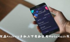 如何在Android手机上下载和使用MetaMask钱包？