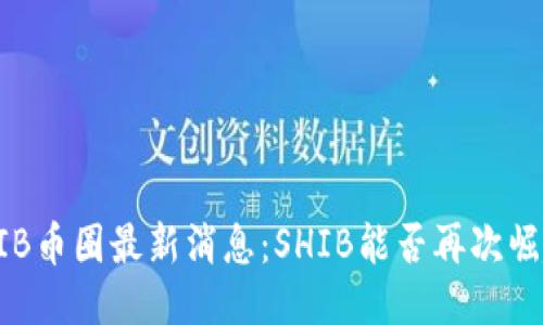 SHIB币圈最新消息：SHIB能否再次崛起？