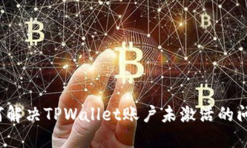 如何解决TPWallet账户未激活的问题？