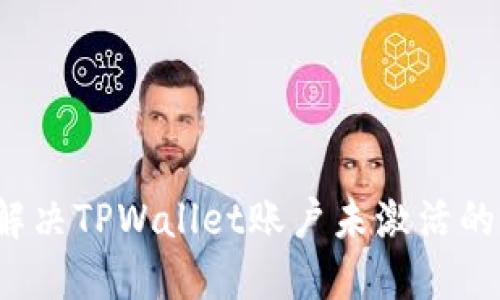 如何解决TPWallet账户未激活的问题？