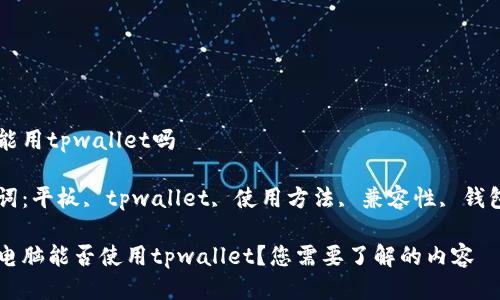 平板能用tpwallet吗

关键词：平板, tpwallet, 使用方法, 兼容性, 钱包应用

平板电脑能否使用tpwallet？您需要了解的内容