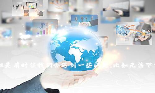 tpwallet 为啥不能下载了？这个问题让不少用户感到困惑。在这个数字化快速发展的时代，数字钱包的需求越来越大，但是有时候我们会遇到一些问题，比如无法下载特定的应用程序。那么，是什么原因让用户无法顺利下载tpwallet呢？接下来，我们一起深入探讨这个问题的可能原因。

为什么我无法下载tpwallet？