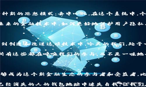 
中本聪,钱包地址,比特币,下载,区块链/guanjianci

中本聪钱包地址下载，这是一个在比特币和区块链爱好者中经常被提起的话题。你是否曾想过：中本聪的钱包地址究竟在哪里？它会给我们带来什么样的启示？让我们一同深入探讨这一话题，揭开中本聪那神秘面纱的背后。

中本聪和他的遗产

提到中本聪，大家脑海中很自然就会浮现出比特币的身影。中本聪这个名字并非一个人的真实姓名，而是一个神秘的代号。正是在他的引导下，比特币得以诞生，并在全世界引起了轰动。虽然中本聪的真实身份成谜，但他的创作却已经改变了我们的金融观念和交易方式。

中本聪最著名的成就无疑是他设计的区块链技术和比特币。可以说，中本聪不仅仅是一个程序员，更是一个彻底改变金融世界的思想家。然而，关于他的钱包地址，很多人都希望能进行下载，或许是出于尝试解密密码、寻找财富的动机，或是对他思想遗产的一种崇敬。

钱包地址的意义

那么，提到钱包地址，我们需要明确它的作用。每个比特币用户都有一个钱包地址，这就像是你在银行的账户号码。但是，与传统银行的账户不同，比特币钱包地址是匿名的，极大地保护了用户的隐私。

下载中本聪的钱包地址，意味着什么呢？首先，这可以被视作一种追寻——追寻那个创造出如此颠覆性技术的人，试图理解他是如何进行创作的。其次，这也是一种对极简货币理念的探讨。比特币并不是仅仅一种交易手段，更是一种新型的价值存储方式。

如何下载钱包地址？

现在很多人都在问：那我该如何下载中本聪的钱包地址呢？首先，我们应该明确一点，下载钱包地址并不意味着你能够直接访问到中本聪的资产。其实，中本聪的钱包地址并未被公开，或者说，即使它公开了，受私密性的保护，任何人无法挪用他的钱包里的比特币。

想要获取有关中本聪的钱包地址信息，建议你查阅一些专业的区块链分析工具。这些工具通常可以用来追踪和显示比特币的交易记录和钱包地址。不过，要注意的是，并没有一个确保性的方法可以让你真正“下载”到中本聪的地址。

有人在寻找财富吗？

或许，有人下载中本聪钱包地址的想法来源于“找到财富”的美梦。的确，如果能够顺利访问到中本聪的钱包，他的比特币资产将是一个惊人的数字，目前已接近一百万枚比特币。但你必须明白，这种希望几乎是渺小的，毕竟中本聪早已淡出公众视野，且他的钱包可能早已被封存，没有被人使用。

再者，区块链的安全性使得这样的尝试更是难上加难。每一笔交易都被记录在分布式账本上，试图破解这个地址的壁垒几乎是不可能完成的任务。

迈向未来的思考

除了“下载”这个概念外，更值得我们思考的是中本聪的思想及其留下的文化影响。比特币不仅改变了交易方式，更推动了一种新的思想模式：去中心化。在这个系统中，个人得以掌控自己的资产，放弃了传统金融系统的中介角色。

我们作为用户，真正需要关注的并不是中本聪的私密钱包地址，而是这种理念所带来的潜在变革。是否可以进一步思考：在未来的金融技术中，如何更好地保护用户隐私、促进交易安全呢？这才是我们需要着重探讨的方向。

参与共建的时代

此外，比特币以及其底层技术——区块链，也鼓励每个人参与其中。从一开始，中本聪便提倡一种开放的思维，鼓励人们参与到创造和改进这项技术中。今天的我们，处于一个技术飞速发展的时代，如果你有兴趣，那么完全可以亲自学习如何开发自己的钱包，或者尝试各类区块链技术。

多渠道的学习资源为我们打开了探索的大门，关于如何管理员工的资产、如何安全交易、以及如何通过区块链实现透明度，所有这些都在呼唤我们的参与。而不是一味地去寻找中本聪的钱包地址，或许更值得我们去理解、参与、创造新的可能性。

总结

总的来说，关于中本聪钱包地址下载这一话题，虽然有其吸引力，但我们更应该关注的是背后的思想、技术，以及你我如何能够成为这个新金融生态的参与者和受益者。比特币可能只是一种新的货币形式，但其背后蕴藏的思想和文化，却意味着未来更为广阔的可能性。

纵观整个过程，不妨建议大家认真思考，如何利用现有的技术资源，去建立我们自己的金融世界。而不是单纯地在寻找一个已经消失的人的钱包地址中迷失自我。让我们在探索中继续前进，创造出属于自己的价值。